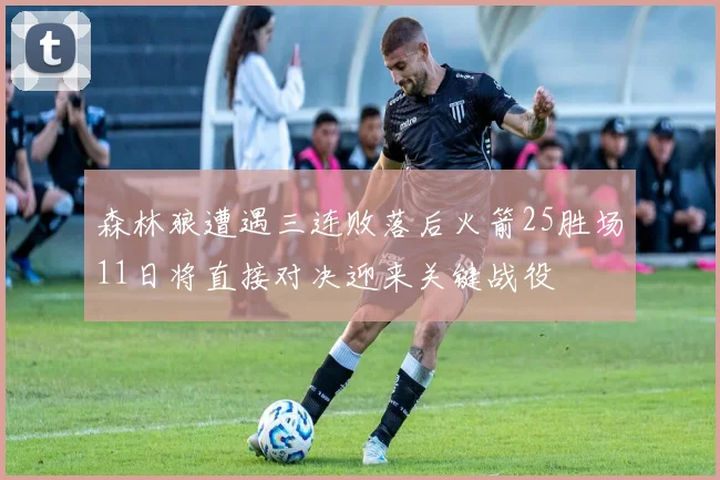 森林狼遭遇三连败落后火箭25胜场11日将直接对决迎来关键战役