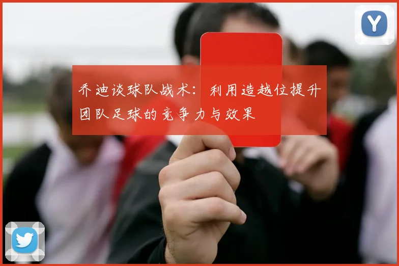 乔迪谈球队战术：利用造越位提升团队足球的竞争力与效果