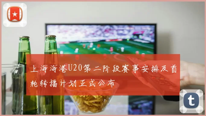 上海海港U20第二阶段赛事安排及首轮转播计划正式公布