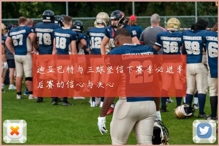 迪亚巴特与三球坚信下赛季必进季后赛的信心与决心