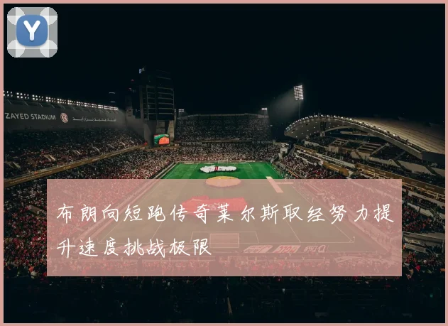 布朗向短跑传奇莱尔斯取经努力提升速度挑战极限