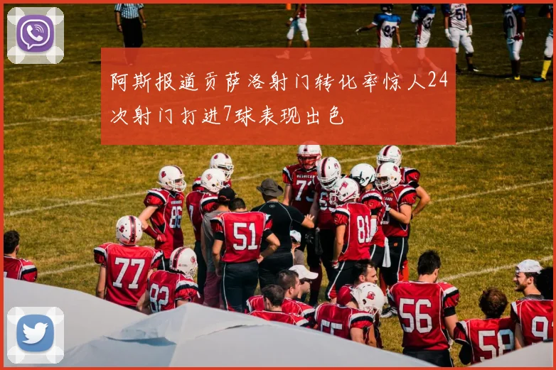 阿斯报道贡萨洛射门转化率惊人24次射门打进7球表现出色