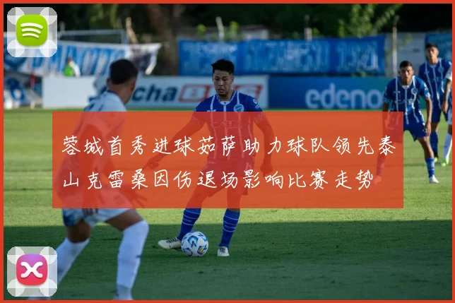蓉城首秀进球茹萨助力球队领先泰山克雷桑因伤退场影响比赛走势