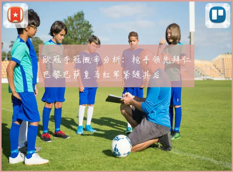 欧冠夺冠概率分析：枪手领先拜仁巴黎巴萨皇马红军紧随其后