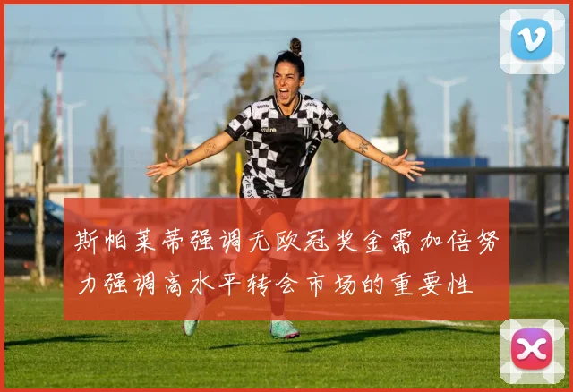 斯帕莱蒂强调无欧冠奖金需加倍努力强调高水平转会市场的重要性