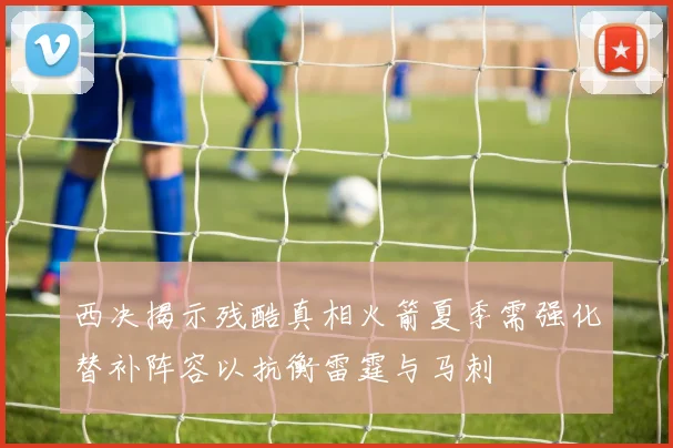 西决揭示残酷真相火箭夏季需强化替补阵容以抗衡雷霆与马刺