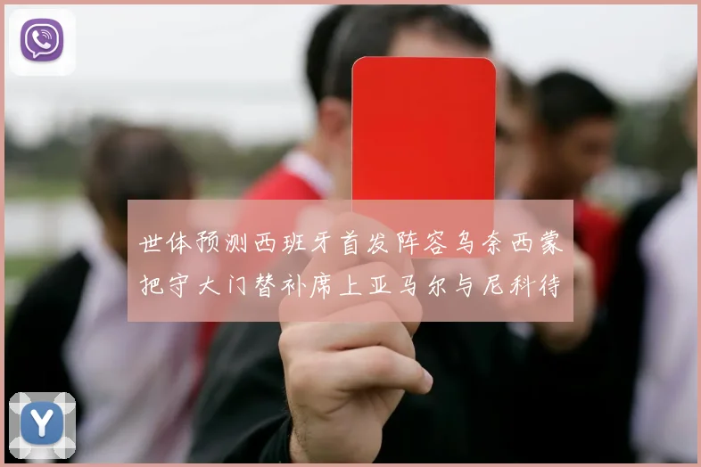 世体预测西班牙首发阵容乌奈西蒙把守大门替补席上亚马尔与尼科待命