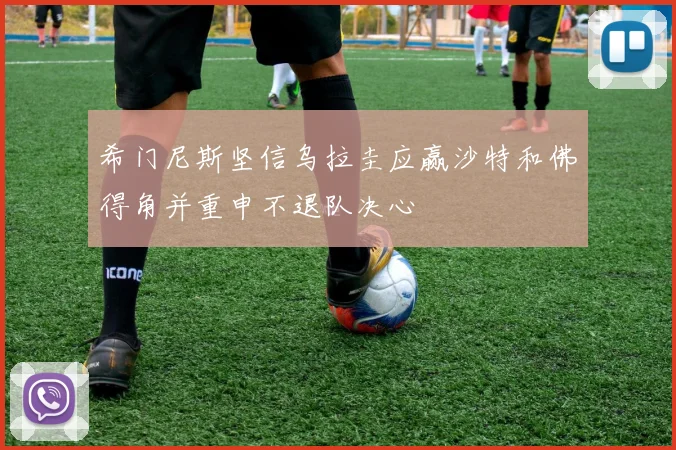 希门尼斯坚信乌拉圭应赢沙特和佛得角并重申不退队决心