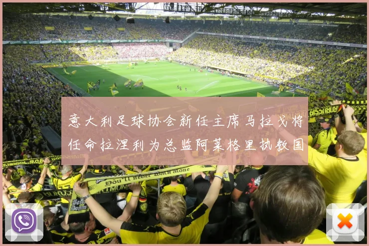 意大利足球协会新任主席马拉戈将任命拉涅利为总监阿莱格里执教国家队