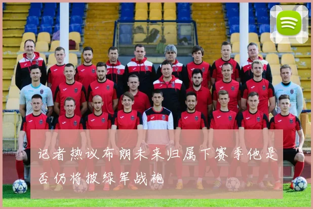 记者热议布朗未来归属下赛季他是否仍将披绿军战袍