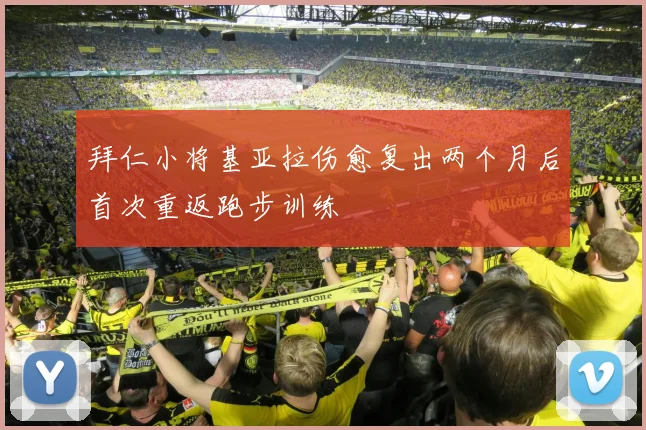 拜仁小将基亚拉伤愈复出两个月后首次重返跑步训练