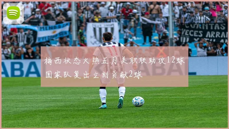 梅西状态火热五月美职联助攻12球国家队复出立刻贡献2球